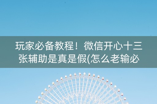 玩家必备教程！微信开心十三张辅助是真是假(怎么老输必备神器)