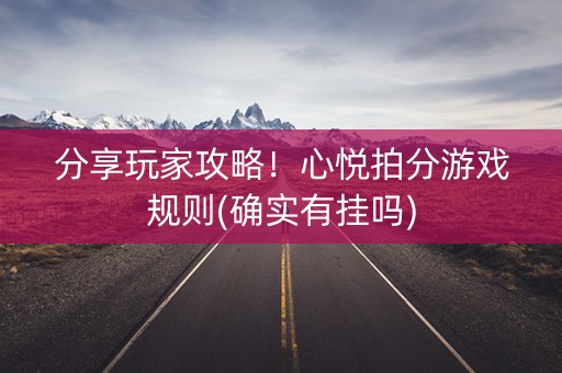 分享玩家攻略！心悦拍分游戏规则(确实有挂吗)