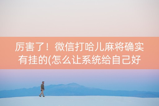 厉害了！微信打哈儿麻将确实有挂的(怎么让系统给自己好牌)