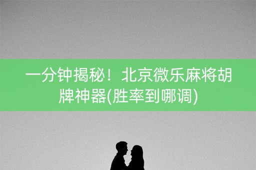 一分钟揭秘！北京微乐麻将胡牌神器(胜率到哪调)