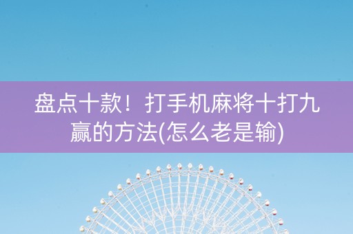 盘点十款！打手机麻将十打九赢的方法(怎么老是输)