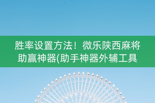 胜率设置方法！微乐陕西麻将助赢神器(助手神器外辅工具)