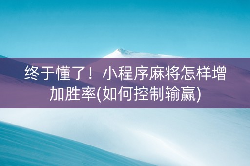 终于懂了！小程序麻将怎样增加胜率(如何控制输赢)