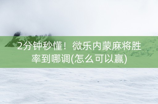 2分钟秒懂！微乐内蒙麻将胜率到哪调(怎么可以赢)