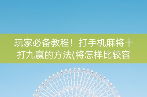 玩家必备教程！打手机麻将十打九赢的方法(将怎样比较容易赢)