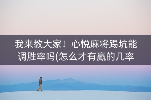 我来教大家！心悦麻将踢坑能调胜率吗(怎么才有赢的几率)