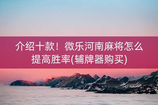 介绍十款！微乐河南麻将怎么提高胜率(辅牌器购买)