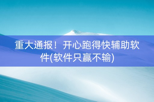 重大通报！开心跑得快辅助软件(软件只赢不输)
