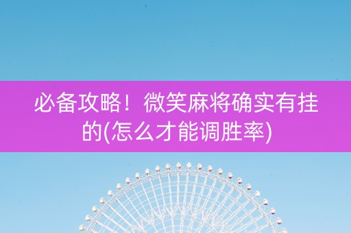 必备攻略！微笑麻将确实有挂的(怎么才能调胜率)