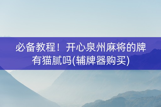必备教程！开心泉州麻将的牌有猫腻吗(辅牌器购买)