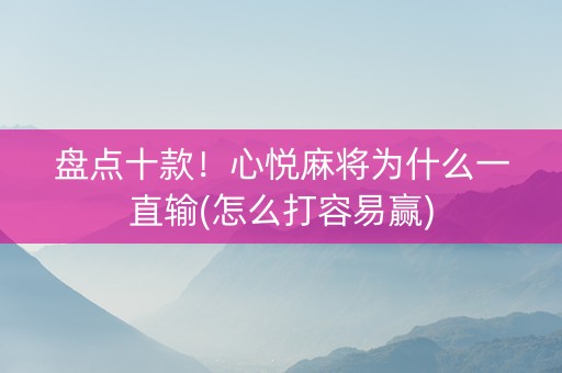 盘点十款！心悦麻将为什么一直输(怎么打容易赢)