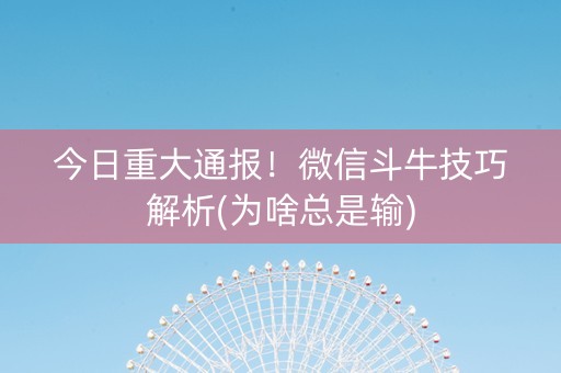 今日重大通报！微信斗牛技巧解析(为啥总是输)