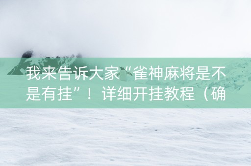 我来告诉大家“雀神麻将是不是有挂”！详细开挂教程（确实真的有挂)-抖音