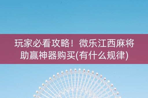 玩家必看攻略！微乐江西麻将助赢神器购买(有什么规律)