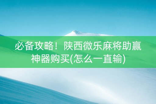 必备攻略！陕西微乐麻将助赢神器购买(怎么一直输)