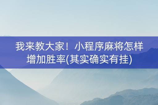 我来教大家！小程序麻将怎样增加胜率(其实确实有挂)