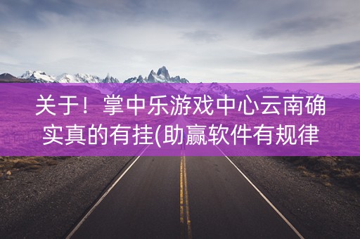 关于！掌中乐游戏中心云南确实真的有挂(助赢软件有规律吗)