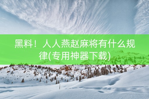 黑料！人人燕赵麻将有什么规律(专用神器下载)