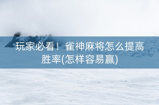 玩家必看！雀神麻将怎么提高胜率(怎样容易赢)