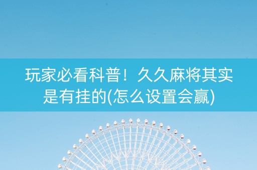 玩家必看科普！久久麻将其实是有挂的(怎么设置会赢)