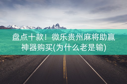 盘点十款！微乐贵州麻将助赢神器购买(为什么老是输)