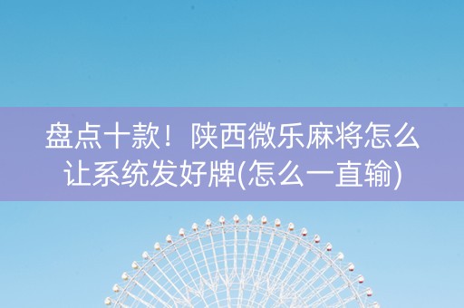 盘点十款！陕西微乐麻将怎么让系统发好牌(怎么一直输)