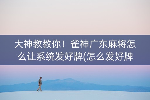 大神教教你！雀神广东麻将怎么让系统发好牌(怎么发好牌)