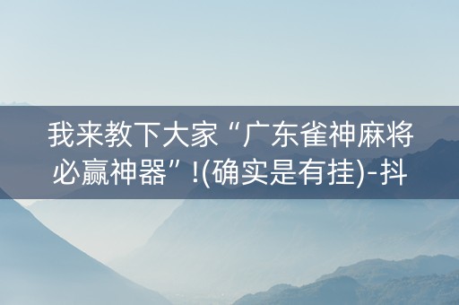 我来教下大家“广东雀神麻将必赢神器”!(确实是有挂)-抖音