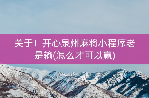 关于！开心泉州麻将小程序老是输(怎么才可以赢)