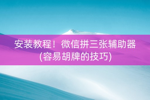 安装教程！微信拼三张辅助器(容易胡牌的技巧)