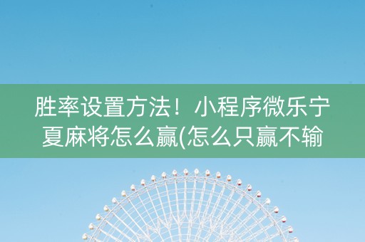 胜率设置方法！小程序微乐宁夏麻将怎么赢(怎么只赢不输)