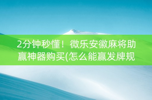 2分钟秒懂！微乐安徽麻将助赢神器购买(怎么能赢发牌规律)