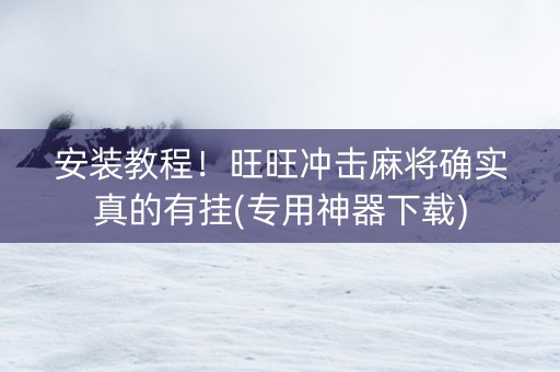 安装教程！旺旺冲击麻将确实真的有挂(专用神器下载)