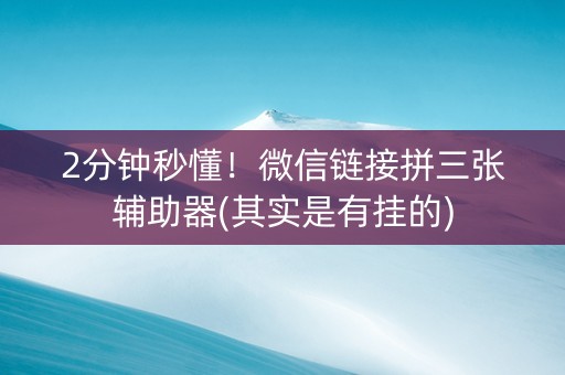 2分钟秒懂！微信链接拼三张辅助器(其实是有挂的)