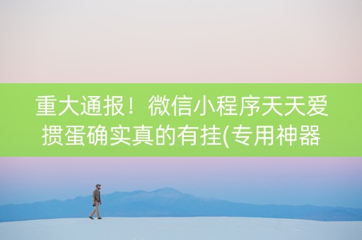 重大通报！微信小程序天天爱掼蛋确实真的有挂(专用神器下载)