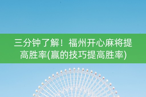 三分钟了解！福州开心麻将提高胜率(赢的技巧提高胜率)