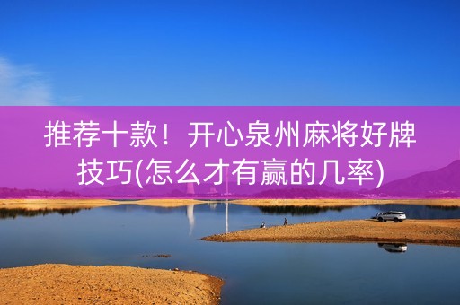 推荐十款！开心泉州麻将好牌技巧(怎么才有赢的几率)
