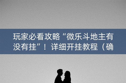 玩家必看攻略“微乐斗地主有没有挂”！详细开挂教程（确实真的有挂)-抖音