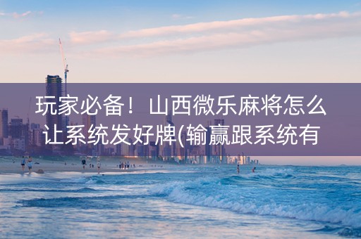 玩家必备！山西微乐麻将怎么让系统发好牌(输赢跟系统有关系吗)