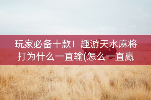 玩家必备十款！趣游天水麻将打为什么一直输(怎么一直赢)