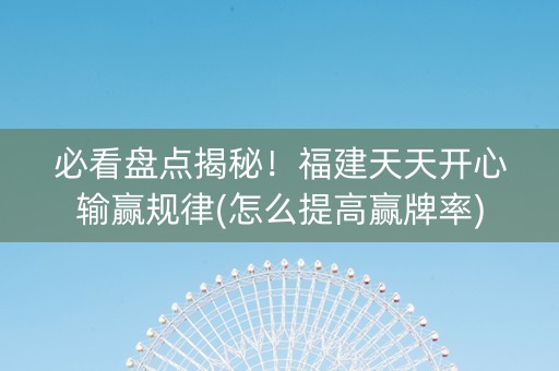 必看盘点揭秘！福建天天开心输赢规律(怎么提高赢牌率)
