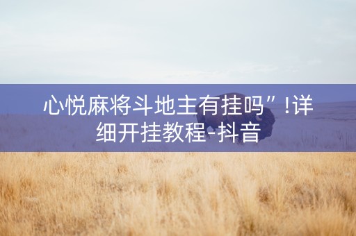 心悦麻将斗地主有挂吗”!详细开挂教程-抖音