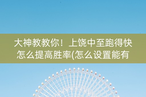大神教教你！上饶中至跑得快怎么提高胜率(怎么设置能有好牌)