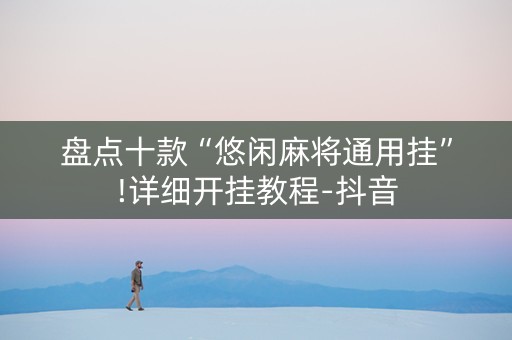 盘点十款“悠闲麻将通用挂”!详细开挂教程-抖音