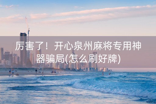 厉害了！开心泉州麻将专用神器骗局(怎么刷好牌)
