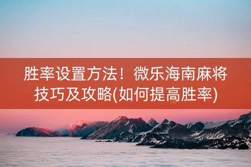 胜率设置方法！微乐海南麻将技巧及攻略(如何提高胜率)