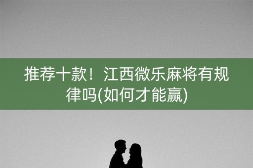 推荐十款！江西微乐麻将有规律吗(如何才能赢)