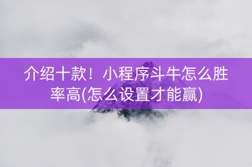 介绍十款！小程序斗牛怎么胜率高(怎么设置才能赢)