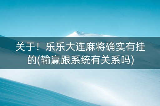 关于！乐乐大连麻将确实有挂的(输赢跟系统有关系吗)