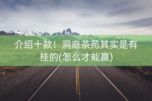 介绍十款！洞庭茶苑其实是有挂的(怎么才能赢)